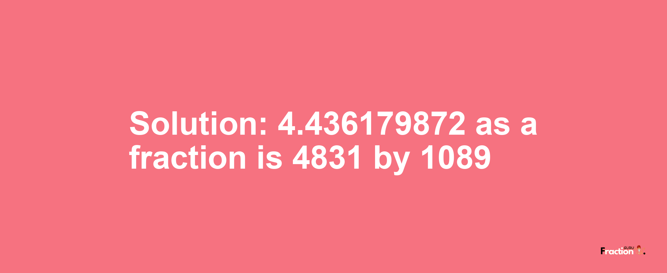 Solution:4.436179872 as a fraction is 4831/1089